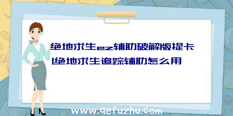 「绝地求生ez辅助破解版提卡」|绝地求生追踪辅助怎么用